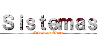 Ｓｉｓｔｅｍａｓ (Attack on Titan)