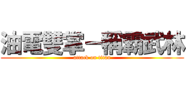 油電雙掌－稱霸武林 (attack on titan)