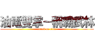 油電雙掌－稱霸武林 (attack on titan)