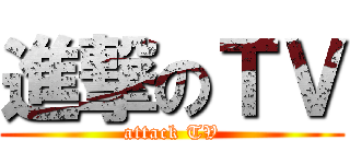 進撃のＴＶ (attack TV)