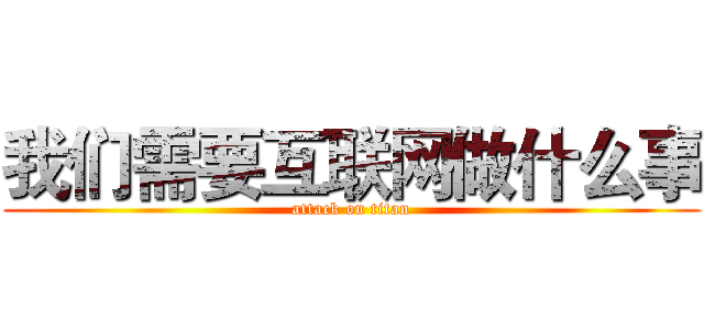 我们需要互联网做什么事 (attack on titan)