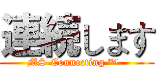 連続します (MS Connecting ™  )