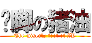 抠脚の猪油 (The miserly foot of ZY)