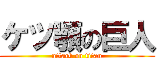ケツ顎の巨人 (attack on titan)