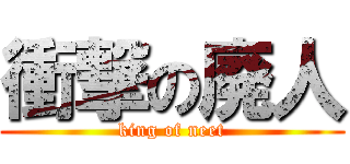 衝撃の廃人 (king of neet)