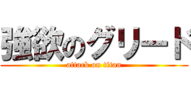 強欲のグリード (attack on titan)