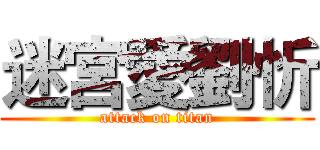 迷宮愛劉忻 (attack on titan)