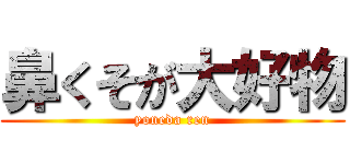 鼻くそが大好物 (yoneda ren)