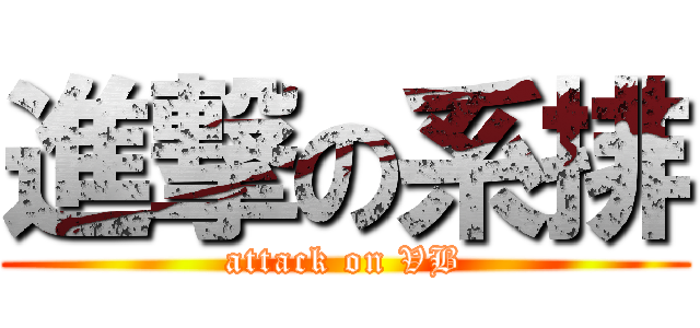 進撃の系排 (attack on VB)