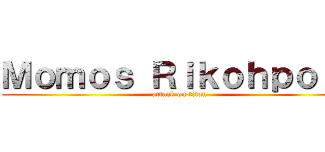 Ｍｏｍｏｓ Ｒｉｋｏｈｐｏｉｏ (attack on titan)