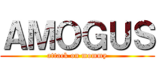 ＡＭＯＧＵＳ (attack on mommy)