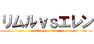 リムルｖｓエレン (attack on titan)
