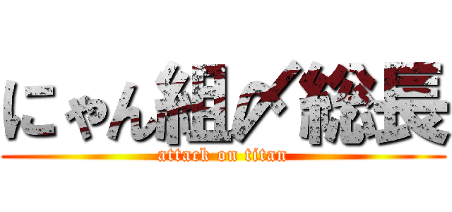 にゃん組〆総長 (attack on titan)