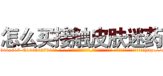 怎么买接触皮肤迷药 (怎么买接触皮肤迷药【电-话151x68344x817-Q1065427042元-吉-药-业】我们做的是长期生意,靠的是老客户长期支持 怎么买接触皮肤迷药在发表了一篇http://sngk.net/OXNjqZ

参考消息网我们做的是长期生意,靠的是老客户长期支持也许我们早该意识到，就连鲍勃·霍斯金斯（金球奖戏剧类电影男主角 
)