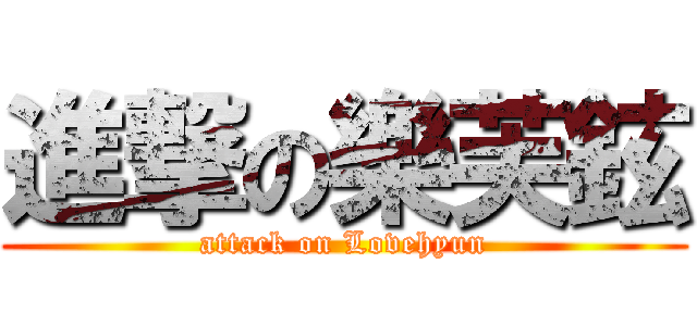 進撃の樂芙鉉 (attack on Lovehyun)