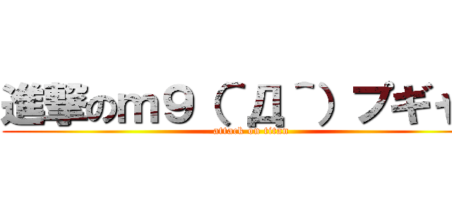 進撃のｍ９（＾Д＾）プギャー (attack on titan)