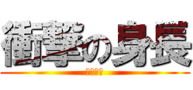 衝撃の身長 (伸びない)