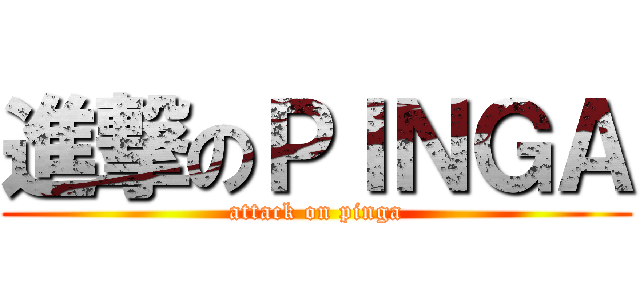 進撃のＰＩＮＧＡ (attack on pinga)