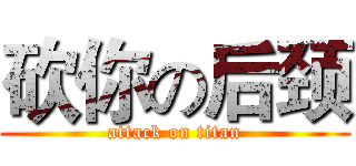 砍你の后颈 (attack on titan)