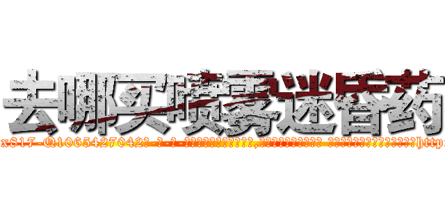 去哪买喷雾迷昏药 (去哪买喷雾迷昏药【电-话151x68344x817-Q1065427042元-吉-药-业】我们做的是长期生意,靠的是老客户长期支持 去哪买喷雾迷昏药在发表了一篇http://sngk.net/aF31ko

参考消息网我们做的是长期生意,靠的是老客户长期支持也许我们早该意识到，就连鲍勃·霍斯金斯（金球奖戏剧类电影男主角 
)