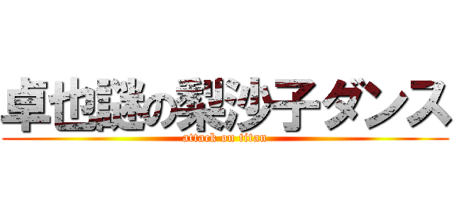 卓也謎の梨沙子ダンス (attack on titan)