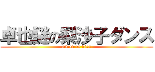 卓也謎の梨沙子ダンス (attack on titan)