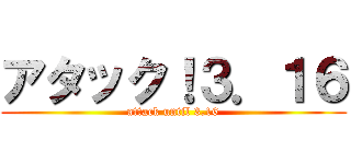 アタック！３．１６ (attack until 3.16)