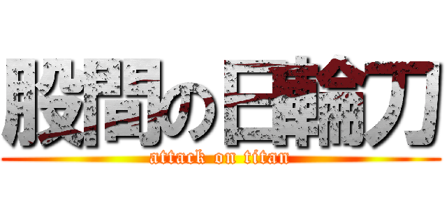 股間の日輪刀 (attack on titan)