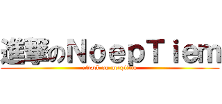 進撃のＮｏｅｐＴｉｅｍ (attack on noeptiem)