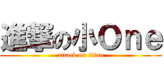 進撃の小Ｏｎｅ (attack on titan)