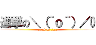 進撃の＼（＾ｏ＾）／ (attack on titan)