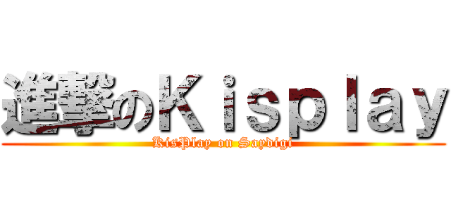 進撃のＫｉｓｐｌａｙ (KisPlay on Saydigi)