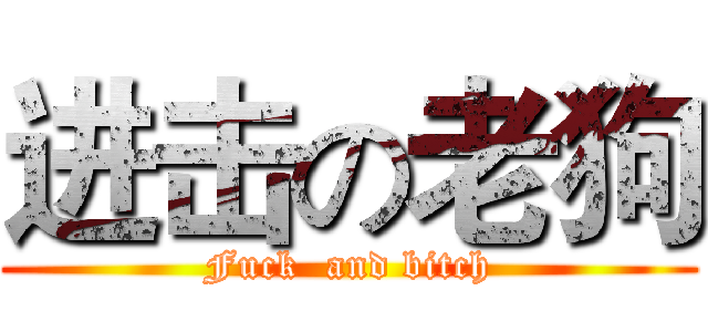 进击の老狗 (Fuck  and bitch)