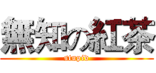 無知の紅茶 (stupid)