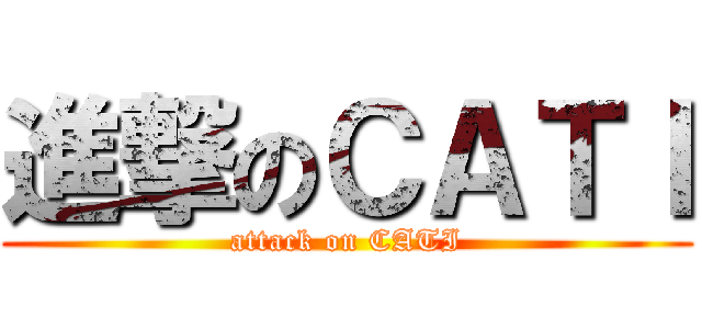 進撃のＣＡＴＩ (attack on CATI)