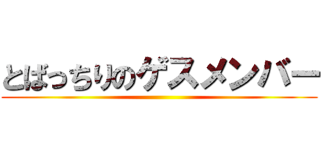 とばっちりのゲスメンバー ()