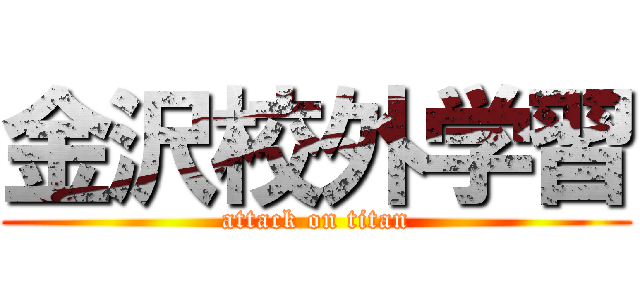 金沢校外学習 (attack on titan)