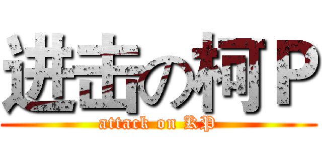 进击の柯Ｐ (attack on KP)