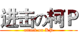 进击の柯Ｐ (attack on KP)