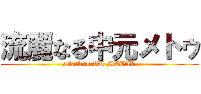 流麗なる中元メトゥ (attack to SU-METAL)