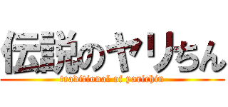 伝説のヤリちん (traditional of yarichin)