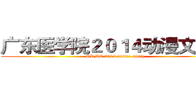 广东医学院２０１４动漫文化祭 (GDMC 2014 anime-party)