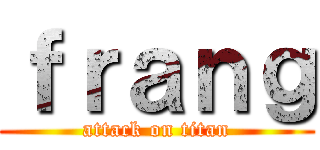 ｆｒａｎｇ (attack on titan)