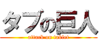 タブの巨人 (attack on tablet)
