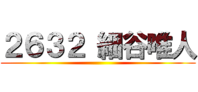 ２６３２ 細谷唯人 ()