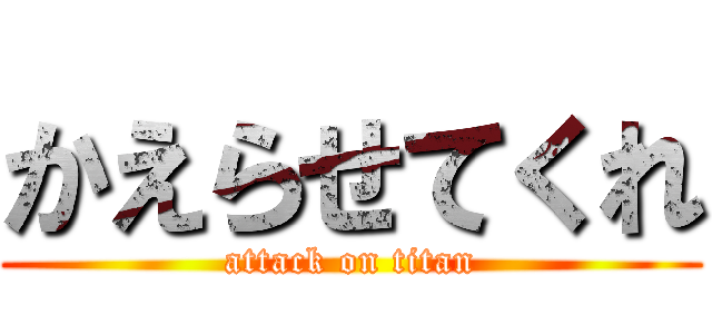 かえらせてくれ (attack on titan)