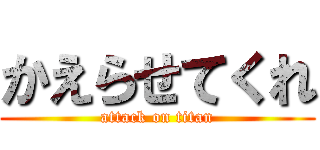 かえらせてくれ (attack on titan)