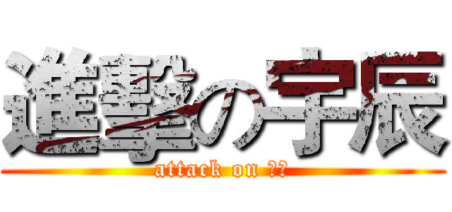 進擊の宇辰 (attack on 宇辰)