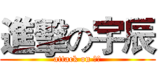 進擊の宇辰 (attack on 宇辰)