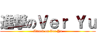 進撃のＶｅｒ Ｙｕ (Attack on Ver Yu)